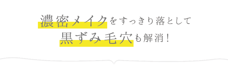 濃密メイクをすっきり落として、黒ずみ毛穴も解消