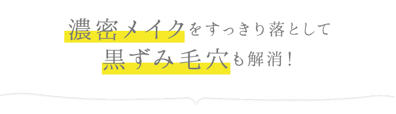 濃密メイクをすっきり落として、黒ずみ毛穴も解消