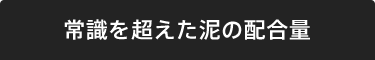 常識を超えた泥の配合量