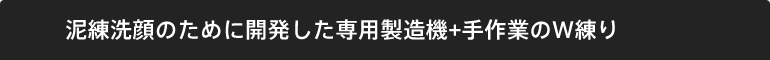 泥練洗顔のために開発した専用製造機+手作業のＷ練り