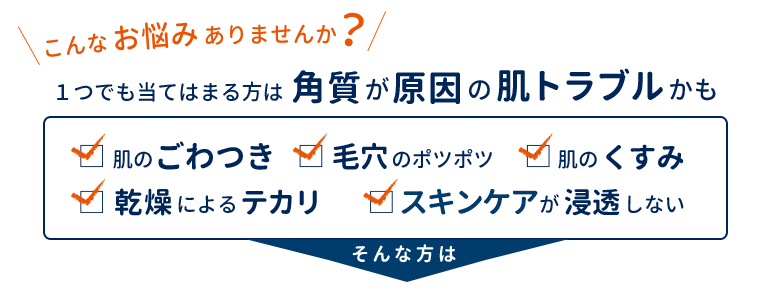 こんなお悩みありませんか？１つでも当てはまる方は角質が原因の肌トラブルかも