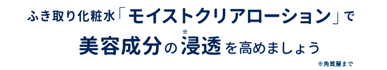 ふき取り化粧水「モイストクリアローション」で美容成分の浸透を高めましょう