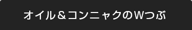 オイル＆コンニャクのＷつぶ