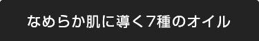 なめらか肌に導く7種のオイル