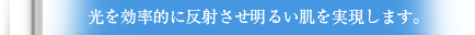 光を効率的に反射させ明るい肌を実現します。