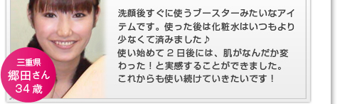 洗顔後すぐに使うブースターみたいなアイテムです。使った後は化粧水はいつもより少なくて済みました♪使い始めて2日後には、肌がなんだか変わった！と実感することができました。これからも使い続けていきたいです！