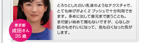 とろりとした白い乳液のようなテクスチャで、とても伸びがよく2プッシュで十分利用できます。まだ使い始めて間もないですが、心なしか肌のもきれいになって、色も白くなった気がします。