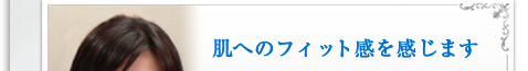 肌へのフィット感を感じます