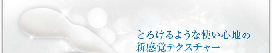 とろけるような使い心地の新感覚テクスチャー