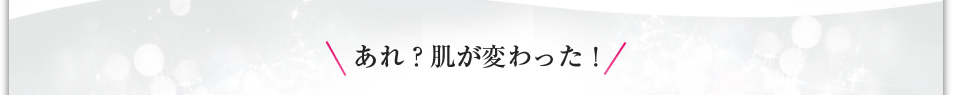 あれ？肌変わった！