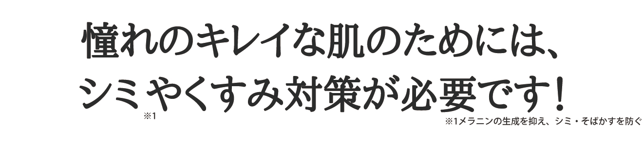 憧れのキレイな肌のためには、シミやくすみ対策が必要です！