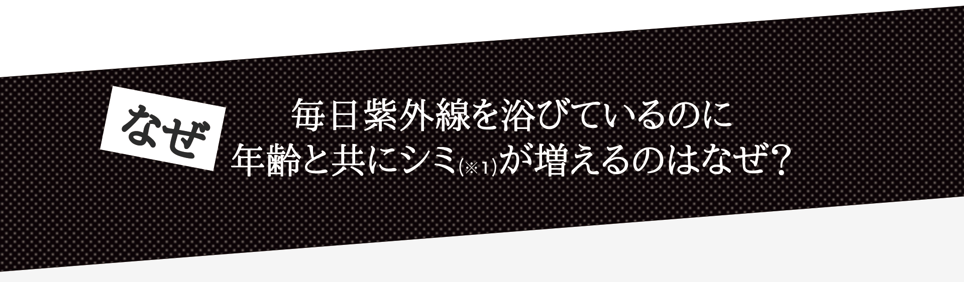 毎日紫外線を浴びているのに年齢と共にシミ(※1)が増えるのはなぜ？